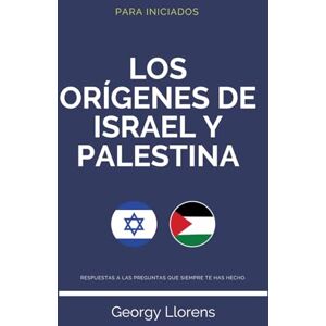 Llorens, Georgy Los Orígenes de Israel y Palestina: Respuestas a las preguntas que siempre te has hecho. (PARA INICIADOS) Llorens, Georgy Los Orígenes de Israel y Palestina: Respuestas a las preguntas que siempre te has hecho. (PARA INICIADOS)