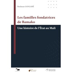 Sangaré, Boubacar Les familles fondatrices de Bamako: une histoire de l'État au Mali Sangaré, Boubacar Les familles fondatrices de Bamako: une histoire de l'État au Mali