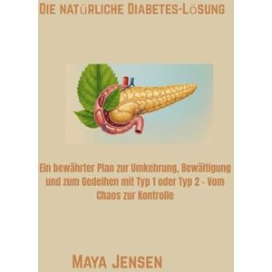 Jensen Die natürliche Diabetes-Lösung: Ein bewährter Plan zur Umkehrung, Bewältigung und zum Gedeihen mit Typ 1 oder Typ 2 – Vom Chaos zur Kontrolle Jensen Die natürliche Diabetes-Lösung: Ein bewährter Plan zur Umkehrung, Bewältigung und zum Gedeihen mit Typ 1 oder Typ 2 – Vom Chaos zur Kontrolle