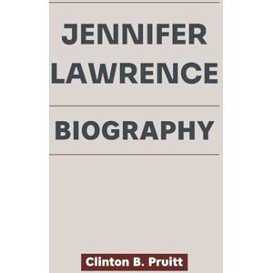 Pruitt, Clinton B. JENNIFER LAWRENCE BIOGRAPHY: How One Woman’s Stumbles Sparked a Legacy of Strength (True Stories of American Icons) Pruitt, Clinton B. JENNIFER LAWRENCE BIOGRAPHY: How One Woman’s Stumbles Sparked a Legacy of Strength (True Stories of American Icons)