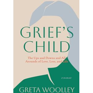 Woolley, Greta Grief's Child: The Ups and Downs and All Arounds of Love, Loss and Life: The Ups and Downs and All Arounds of Love, Loss and Life: The Ups and Downs and All-Arounds of Love, Loss and Life Woolley, Greta Grief's Child: The Ups and Downs and All Arounds of Love, Loss and Life: The Ups and Downs and All Arounds of Love, Loss and Life: The Ups and Downs and All-Arounds of Love, Loss and Life