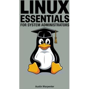 Warpenter, Austin Linux Essentials for System Administrators: Master the Linux OS and Command Line for Efficient System Management. Warpenter, Austin Linux Essentials for System Administrators: Master the Linux OS and Command Line for Efficient System Management.