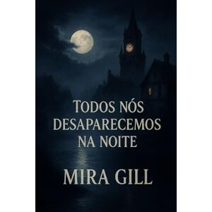 Gill, Mira Todos nós desaparecemos na noite: Um mistério obscuro de amor, perda e segredos sob o luar Gill, Mira Todos nós desaparecemos na noite: Um mistério obscuro de amor, perda e segredos sob o luar