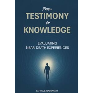Naccarato, Samuel From Testimony to Knowledge: Evaluating Near-Death Experiences Naccarato, Samuel From Testimony to Knowledge: Evaluating Near-Death Experiences