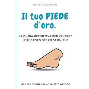 d'oro, Iltuopiede il tuo piede d'oro: La guida definitiva per vendere foto dei tuoi piedi online d'oro, Iltuopiede il tuo piede d'oro: La guida definitiva per vendere foto dei tuoi piedi online