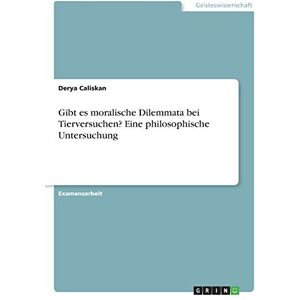 Caliskan, Derya Gibt es moralische Dilemmata bei Tierversuchen? Eine philosophische Untersuchung Caliskan, Derya Gibt es moralische Dilemmata bei Tierversuchen? Eine philosophische Untersuchung