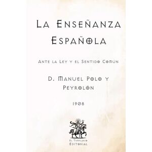 Polo y Peyrolón, D. Manuel La Enseñanza Española: Ante la Ley y el Sentido Común (Facsímil de 1908) (Clásicos Católicos de El Templario Editorial) Polo y Peyrolón, D. Manuel La Enseñanza Española: Ante la Ley y el Sentido Común (Facsímil de 1908) (Clásicos Católicos de El Templario Editorial)