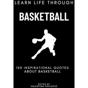 Pavlovic, Valentina Learn Life Through Basketball: 100 Inspirational Quotes About Basketball From Famous Players and Coaches for All Sports Fans: Life Lessons, ... to Inspire Athletes, Coaches, and Dreamers Pavlovic, Valentina Learn Life Through Basketball: 100 Inspirational Quotes About Basketball From Famous Players and Coaches for All Sports Fans: Life Lessons, ... to Inspire Athletes, Coaches, and Dreamers