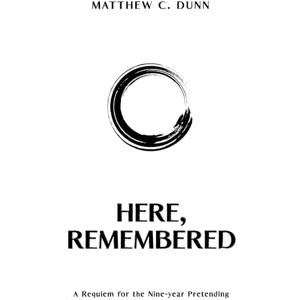 Dunn, Matthew C. Here, Remembered: A Requiem of the Nine-Year Pretending (WE GATHER: The Mythology of Modern Work) Dunn, Matthew C. Here, Remembered: A Requiem of the Nine-Year Pretending (WE GATHER: The Mythology of Modern Work)