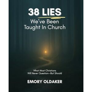 Oldaker, Emory 38 Lies We've Been Taught In Church: What Most Christians Will Never Question--But Should Oldaker, Emory 38 Lies We've Been Taught In Church: What Most Christians Will Never Question--But Should