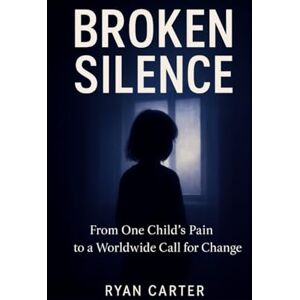 CARTER, RYAN BROKEN SILENCE: From One Child’s Pain to a Worldwide Call for Change CARTER, RYAN BROKEN SILENCE: From One Child’s Pain to a Worldwide Call for Change