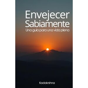 Kadakrshna, Swami Envejecer sabiamente: Una guía para una vida plena (El Futuro es Ahora: Caminos Hacia Una Nueva Conciencia) Kadakrshna, Swami Envejecer sabiamente: Una guía para una vida plena (El Futuro es Ahora: Caminos Hacia Una Nueva Conciencia)