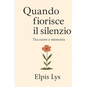 Lys, Elpis Quando fiorisce il silenzio: Tra cuore e memoria Lys, Elpis Quando fiorisce il silenzio: Tra cuore e memoria