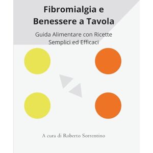 Sorrentino, Roberto Fibromialgia e Benessere a Tavola: Guida Alimentare con Ricette Semplici ed Efficaci Sorrentino, Roberto Fibromialgia e Benessere a Tavola: Guida Alimentare con Ricette Semplici ed Efficaci