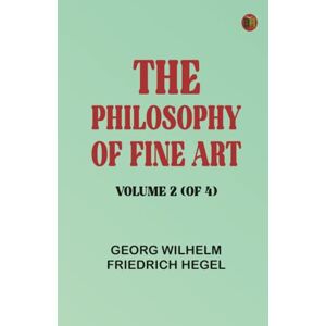Georg Wilhelm Friedrich Hegel The Philosophy of Fine Art, volume 2 (of 4) Georg Wilhelm Friedrich Hegel The Philosophy of Fine Art, volume 2 (of 4)