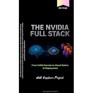 Singh, Ajit The NVIDIA Full Stack: From CUDA Kernels to Cloud-Native AI Deployment Singh, Ajit The NVIDIA Full Stack: From CUDA Kernels to Cloud-Native AI Deployment