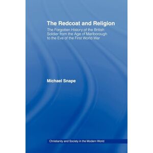 Snape, Michael The Redcoat and Religion: The Forgotten History of the British Soldier from the Age of Marlborough to the Eve of the First World War (Christianity and Society in the Modern World) Snape, Michael The Redcoat and Religion: The Forgotten History of the British Soldier from the Age of Marlborough to the Eve of the First World War (Christianity and Society in the Modern World)