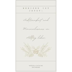 Bachmann, Frau Manuela Catalina Weniger ist Jetzt: Achtsamkeit und Minimalismus im Alltag leben Bachmann, Frau Manuela Catalina Weniger ist Jetzt: Achtsamkeit und Minimalismus im Alltag leben