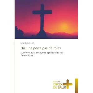 Nkouessom, Lury Dieu ne porte pas de rolex: survivre aux arnaques spirituelles et financières Nkouessom, Lury Dieu ne porte pas de rolex: survivre aux arnaques spirituelles et financières
