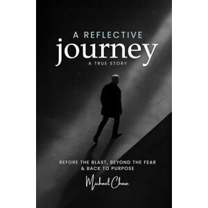 Chase, Michael A Reflective Journey: Before the Blast, Beyond the Fear and Back to Purpose Chase, Michael A Reflective Journey: Before the Blast, Beyond the Fear and Back to Purpose