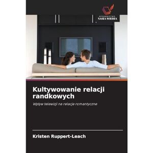 Ruppert-Leach, Kristen Kultywowanie relacji randkowych: Wp¿yw telewizji na relacje romantyczne Ruppert-Leach, Kristen Kultywowanie relacji randkowych: Wp¿yw telewizji na relacje romantyczne