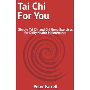 Farrell, Peter Tai Chi For You: Simple Tai Chi and Chi Gung Exercises for Daily Health Maintenance Farrell, Peter Tai Chi For You: Simple Tai Chi and Chi Gung Exercises for Daily Health Maintenance