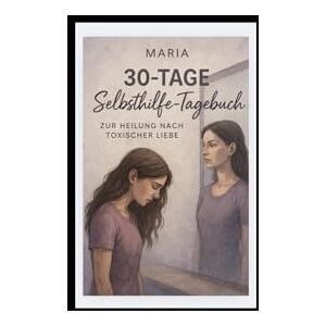 Stillerkaempfer, Maria 30-Tage-Selbsthilfe-Tagebuch: Zur Heilung nach einer toxischen Liebe Stillerkaempfer, Maria 30-Tage-Selbsthilfe-Tagebuch: Zur Heilung nach einer toxischen Liebe