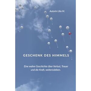 M., Lilia Geschenk des Himmels: Eine wahre Geschichte über Verlust, Trauer und die Kraft, weiterzuleben. M., Lilia Geschenk des Himmels: Eine wahre Geschichte über Verlust, Trauer und die Kraft, weiterzuleben.