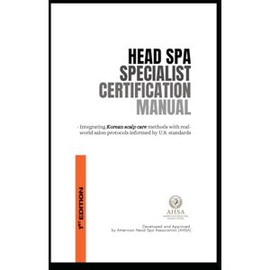 Kim, Astrid Heejung Head Spa Specialist Certification Manual: Integrating Korean scalp care methods with real-world salon protocols informed by U.S. standards Kim, Astrid Heejung Head Spa Specialist Certification Manual: Integrating Korean scalp care methods with real-world salon protocols informed by U.S. standards
