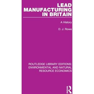 Rowe, D. J. Lead Manufacturing in Britain: A History (Routledge Library Editions: Environmental and Natural Resource Economics) Rowe, D. J. Lead Manufacturing in Britain: A History (Routledge Library Editions: Environmental and Natural Resource Economics)