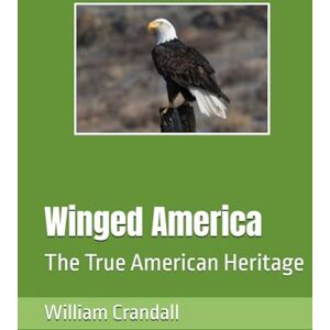Crandall MBA, Mr. William John Winged America: The True American Heritage Crandall MBA, Mr. William John Winged America: The True American Heritage