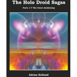 Holland, Adrian The Holo Droid Sagas Parts 1-7 The Great Awakening Holland, Adrian The Holo Droid Sagas Parts 1-7 The Great Awakening