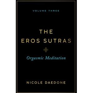 Daedone, Nicole The Eros Sutras, Volume 3: Orgasmic Meditation Daedone, Nicole The Eros Sutras, Volume 3: Orgasmic Meditation