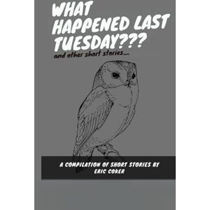 Coker, Eric What Happened Last Tuesday And Other Short Stories Coker, Eric What Happened Last Tuesday And Other Short Stories