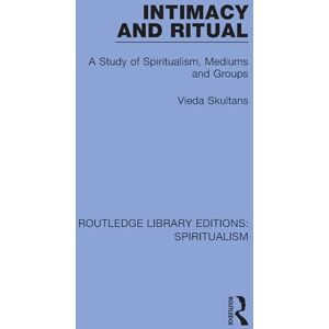 Skultans, Vieda Intimacy and Ritual: A Study of Spiritualism, Medium and Groups: 2 (Routledge Library Editions: Spiritualism) Skultans, Vieda Intimacy and Ritual: A Study of Spiritualism, Medium and Groups: 2 (Routledge Library Editions: Spiritualism)