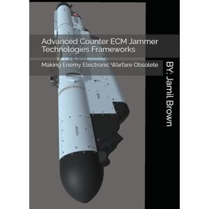 Brown, Jamil Eugene Advanced Counter ECM Jammer Technologies Frameworks: Making Enemy Electronic Warfare Obsolete (Enhanced Military Technology) Brown, Jamil Eugene Advanced Counter ECM Jammer Technologies Frameworks: Making Enemy Electronic Warfare Obsolete (Enhanced Military Technology)