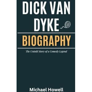 Howell, Michael Dick Van Dyke: The Untold Story of a Comedy Legend- A Biography Howell, Michael Dick Van Dyke: The Untold Story of a Comedy Legend- A Biography