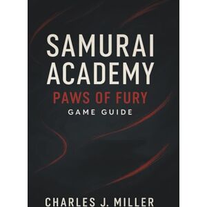 Miller, Charles J. Samurai Academy: Paws Of Fury Game Guide: The Complete Combat, Strategy, and Mastery Handbook for Every Samurai Player Miller, Charles J. Samurai Academy: Paws Of Fury Game Guide: The Complete Combat, Strategy, and Mastery Handbook for Every Samurai Player
