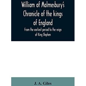 A Giles, J William of Malmesbury's Chronicle of the kings of England. From the earliest period to the reign of King Stephen A Giles, J William of Malmesbury's Chronicle of the kings of England. From the earliest period to the reign of King Stephen
