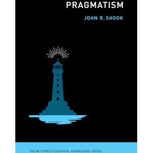 Shook, John R. Pragmatism (The MIT Press Essential Knowledge series) Shook, John R. Pragmatism (The MIT Press Essential Knowledge series)