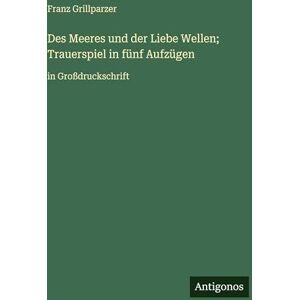 Grillparzer, Franz Des Meeres und der Liebe Wellen; Trauerspiel in fünf Aufzügen: in Großdruckschrift Grillparzer, Franz Des Meeres und der Liebe Wellen; Trauerspiel in fünf Aufzügen: in Großdruckschrift