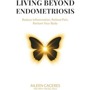 Caceres, Aileen Living Beyond Endometriosis: Reduce Inflammation, Relieve Pain, Restore Your Body Caceres, Aileen Living Beyond Endometriosis: Reduce Inflammation, Relieve Pain, Restore Your Body