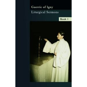 Guerric of Igny Liturgical Sermons Volume 1: Volume 8 (Cistercian Fathers Series) Guerric of Igny Liturgical Sermons Volume 1: Volume 8 (Cistercian Fathers Series)