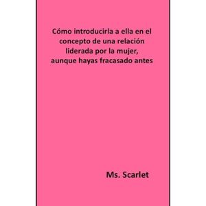 Scarlet, Ms. Cómo introducirla a ella en el concepto de una relación liderada por la mujer, aunque hayas fracasado antes Scarlet, Ms. Cómo introducirla a ella en el concepto de una relación liderada por la mujer, aunque hayas fracasado antes