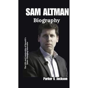 Jackson SAM ALTMAN BIOGRAPHY: The Life and Leadership of OpenAI’s Game-Changing Innovator Jackson SAM ALTMAN BIOGRAPHY: The Life and Leadership of OpenAI’s Game-Changing Innovator