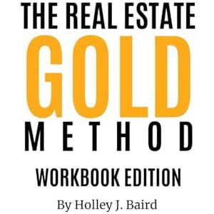 Baird, Holley J The Real Estate Gold Method: A Step-by-Step Framework to Build a Successful, Client-Focused Real Estate Business Baird, Holley J The Real Estate Gold Method: A Step-by-Step Framework to Build a Successful, Client-Focused Real Estate Business