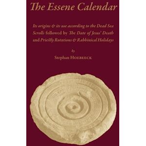HOEBEECK, Stephan The Essene Calendar: Its origins & its use according to the Dead Sea Scrolls followed by The Date of Jesus’ Death and Priestly Rotations & Rabbinical Holidays HOEBEECK, Stephan The Essene Calendar: Its origins & its use according to the Dead Sea Scrolls followed by The Date of Jesus’ Death and Priestly Rotations & Rabbinical Holidays
