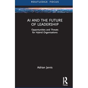 Jarvis, Adrian AI and the Future of Leadership: Opportunities and Threats for Hybrid Organisations: Opportunities and Threats for Hybrid Organizations (Routledge Focus on Business and Management) Jarvis, Adrian AI and the Future of Leadership: Opportunities and Threats for Hybrid Organisations: Opportunities and Threats for Hybrid Organizations (Routledge Focus on Business and Management)