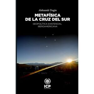 Dugin, Aleksandr Metafísica de la Cruz del Sur: Geopolítica existencial iberoamericana Dugin, Aleksandr Metafísica de la Cruz del Sur: Geopolítica existencial iberoamericana