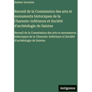 Auteur Inconnu Recueil de la Commission des arts et monuments historiques de la Charente-Inférieure et Société d'archéologie de Saintes: Recueil de la Commission des ... et Société d'archéologie de Saintes Auteur Inconnu Recueil de la Commission des arts et monuments historiques de la Charente-Inférieure et Société d'archéologie de Saintes: Recueil de la Commission des ... et Société d'archéologie de Saintes
